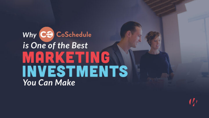 Why CoSchedule is One of the Best Marketing Investments You Can Make